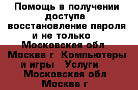 Помощь в получении доступа (восстановление пароля и не только) - Московская обл., Москва г. Компьютеры и игры » Услуги   . Московская обл.,Москва г.